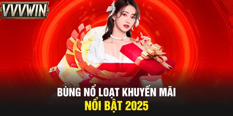 Bùng nổ loạt khuyến mãi nổi bật 2025 Bùng nổ loạt khuyến mãi nổi bật 2025