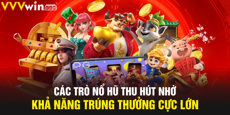 Các trò nổ hũ thu hút nhờ khả năng trúng thưởng cực lớn