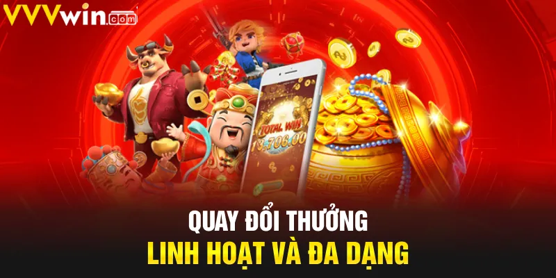 Quay Đổi Thưởng linh hoạt và đa dạng