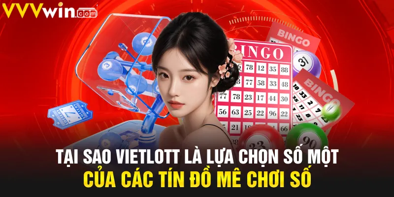 Tại sao Vietlot là lựa chọn số một của các tín đồ mê chơi số