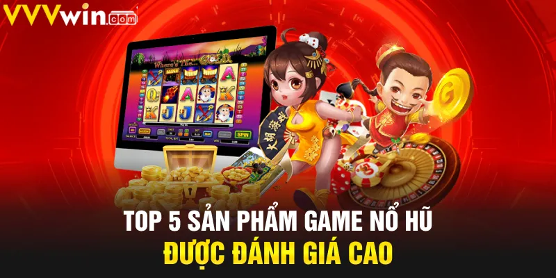 Top 5 sản phẩm game nổ hũ được đánh giá cao